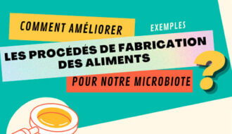 Comment améliorer les procédés de fabrication des aliments pour notre microbiote ?